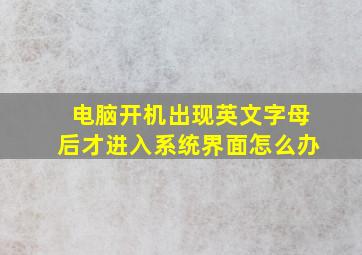 电脑开机出现英文字母后才进入系统界面怎么办