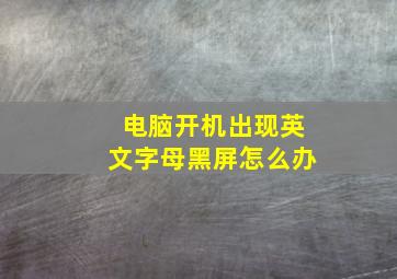 电脑开机出现英文字母黑屏怎么办