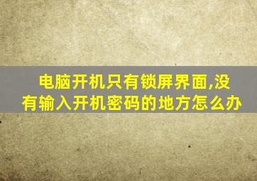 电脑开机只有锁屏界面,没有输入开机密码的地方怎么办