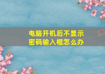 电脑开机后不显示密码输入框怎么办