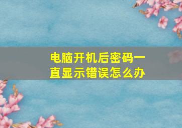 电脑开机后密码一直显示错误怎么办