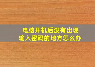 电脑开机后没有出现输入密码的地方怎么办