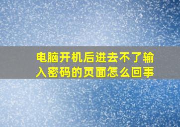 电脑开机后进去不了输入密码的页面怎么回事