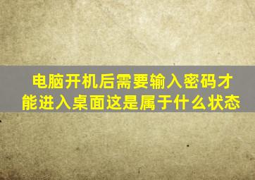 电脑开机后需要输入密码才能进入桌面这是属于什么状态