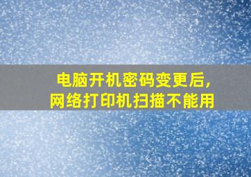 电脑开机密码变更后,网络打印机扫描不能用