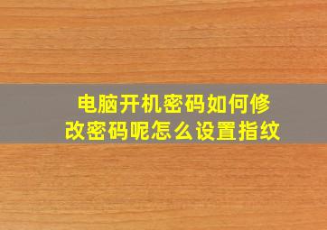 电脑开机密码如何修改密码呢怎么设置指纹