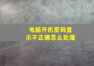 电脑开机密码显示不正确怎么处理