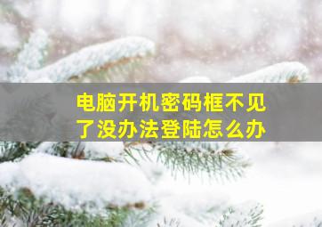 电脑开机密码框不见了没办法登陆怎么办