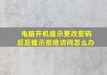 电脑开机提示更改密码后后提示拒绝访问怎么办