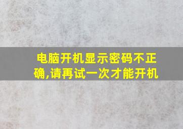 电脑开机显示密码不正确,请再试一次才能开机