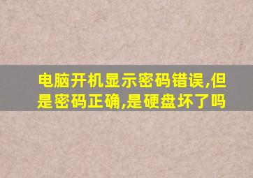 电脑开机显示密码错误,但是密码正确,是硬盘坏了吗