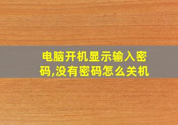 电脑开机显示输入密码,没有密码怎么关机