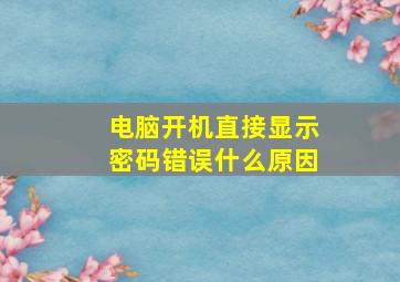 电脑开机直接显示密码错误什么原因