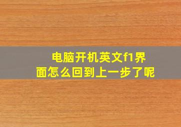 电脑开机英文f1界面怎么回到上一步了呢