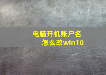 电脑开机账户名怎么改win10