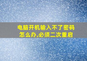 电脑开机输入不了密码怎么办,必须二次重启