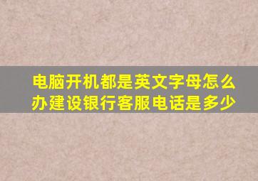 电脑开机都是英文字母怎么办建设银行客服电话是多少