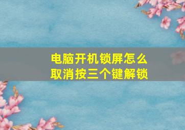 电脑开机锁屏怎么取消按三个键解锁