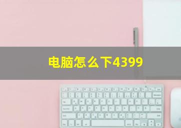 电脑怎么下4399