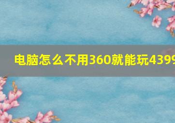 电脑怎么不用360就能玩4399