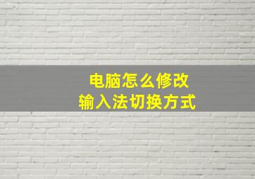 电脑怎么修改输入法切换方式