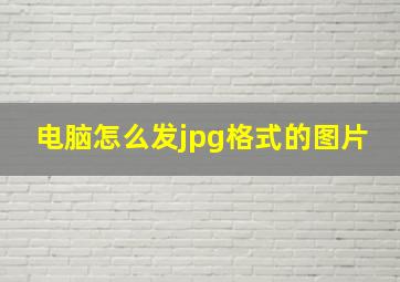 电脑怎么发jpg格式的图片