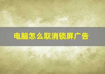 电脑怎么取消锁屏广告