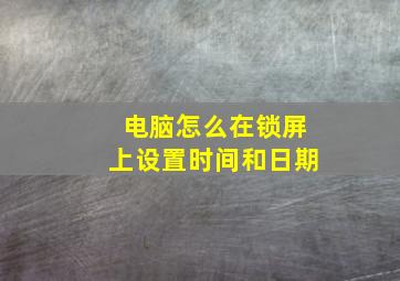 电脑怎么在锁屏上设置时间和日期