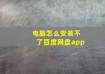 电脑怎么安装不了百度网盘app