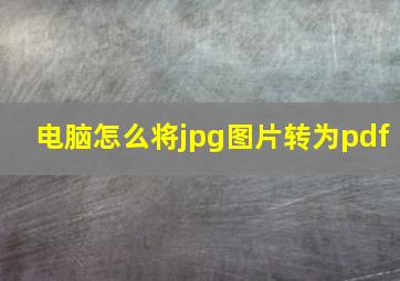 电脑怎么将jpg图片转为pdf