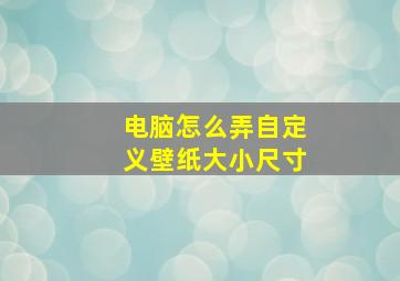 电脑怎么弄自定义壁纸大小尺寸