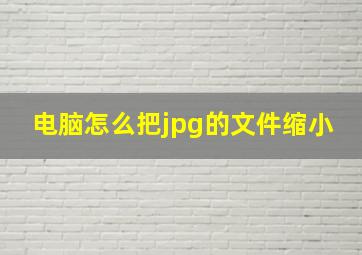 电脑怎么把jpg的文件缩小