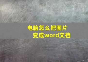 电脑怎么把图片变成word文档