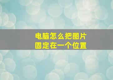 电脑怎么把图片固定在一个位置