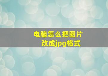 电脑怎么把图片改成jpg格式