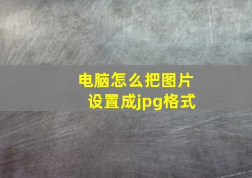 电脑怎么把图片设置成jpg格式