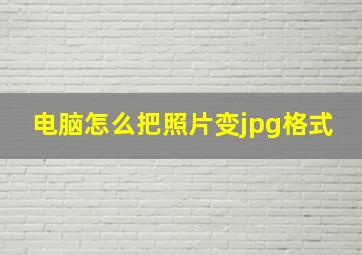 电脑怎么把照片变jpg格式