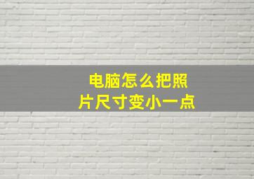 电脑怎么把照片尺寸变小一点