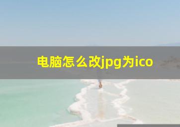 电脑怎么改jpg为ico