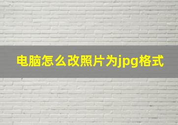 电脑怎么改照片为jpg格式