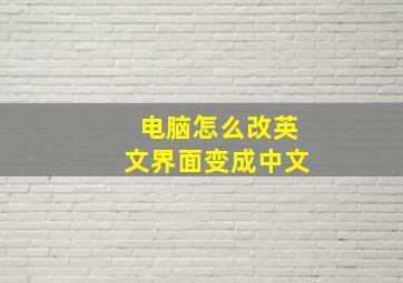 电脑怎么改英文界面变成中文