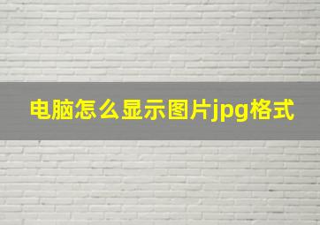 电脑怎么显示图片jpg格式