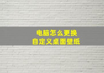 电脑怎么更换自定义桌面壁纸