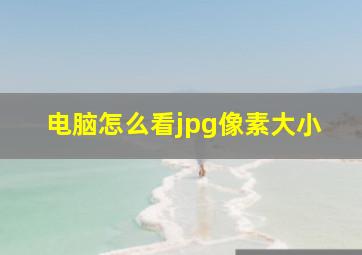 电脑怎么看jpg像素大小