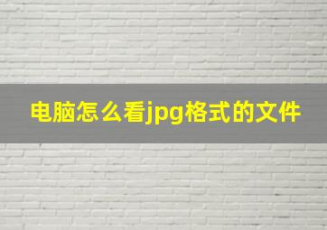 电脑怎么看jpg格式的文件