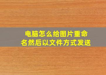 电脑怎么给图片重命名然后以文件方式发送