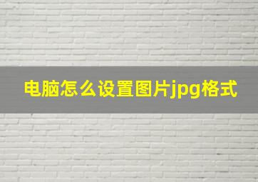 电脑怎么设置图片jpg格式