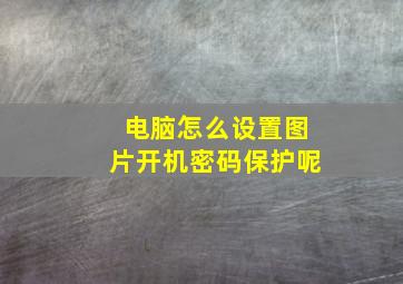 电脑怎么设置图片开机密码保护呢