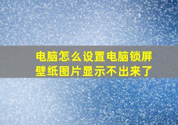 电脑怎么设置电脑锁屏壁纸图片显示不出来了