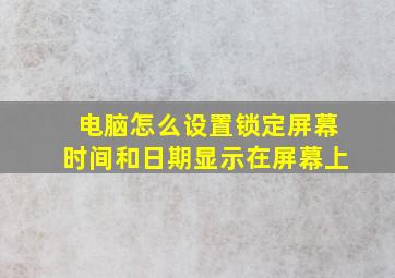 电脑怎么设置锁定屏幕时间和日期显示在屏幕上